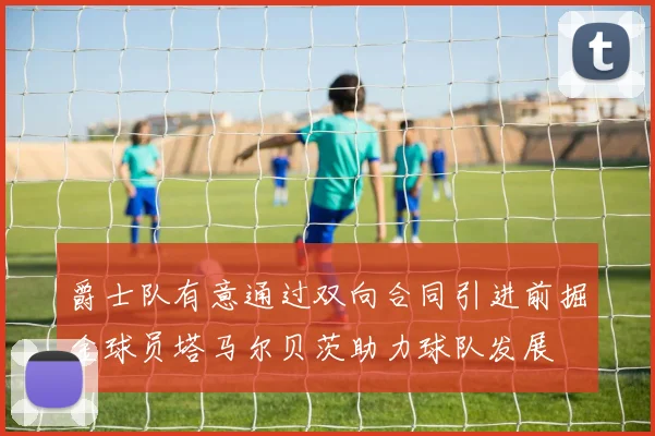 爵士队有意通过双向合同引进前掘金球员塔马尔贝茨助力球队发展