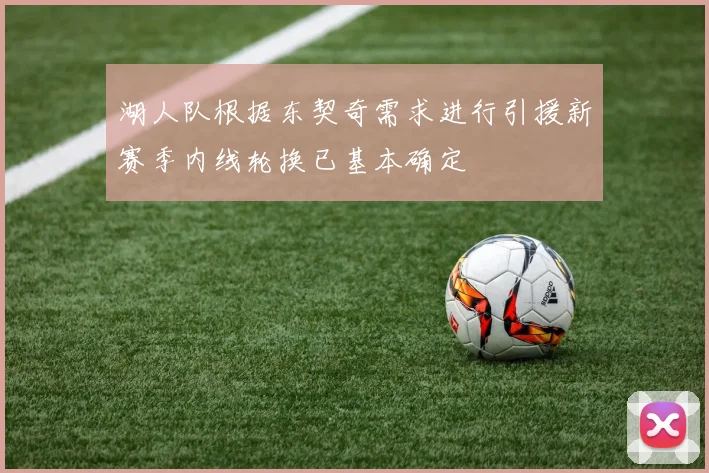 湖人队根据东契奇需求进行引援新赛季内线轮换已基本确定