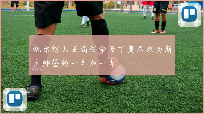 凯尔特人正式任命马丁奥尼尔为新主帅签约一年加一年