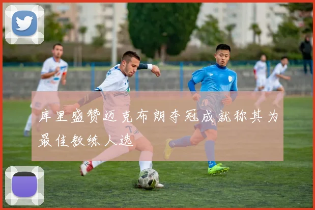 库里盛赞迈克布朗夺冠成就称其为最佳教练人选