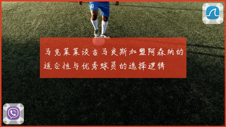 马克莱莱谈吉马良斯加盟阿森纳的适合性与优秀球员的选择逻辑