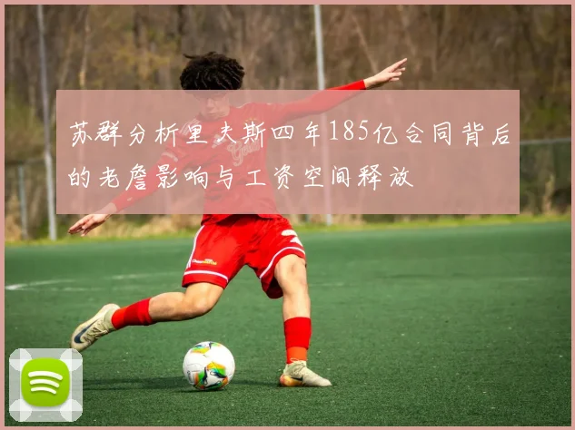 苏群分析里夫斯四年185亿合同背后的老詹影响与工资空间释放