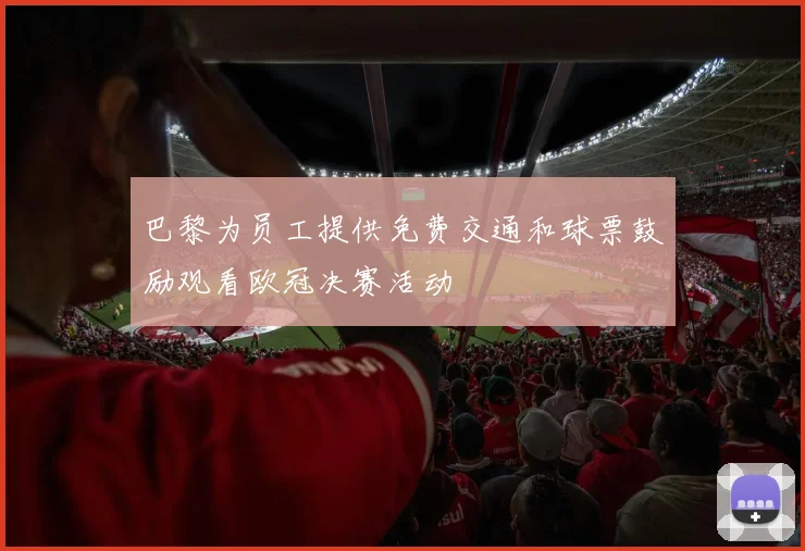 巴黎为员工提供免费交通和球票鼓励观看欧冠决赛活动