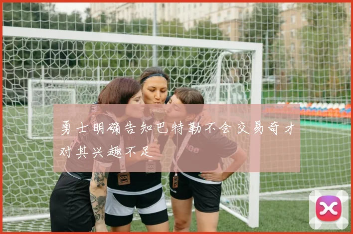 勇士明确告知巴特勒不会交易奇才对其兴趣不足