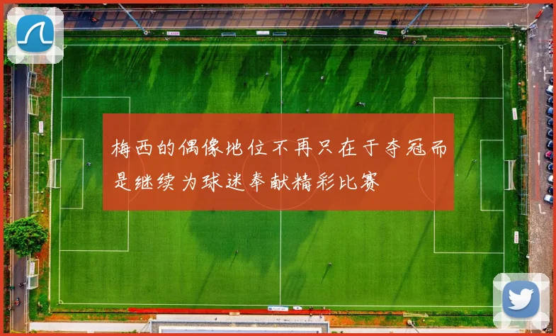 梅西的偶像地位不再只在于夺冠而是继续为球迷奉献精彩比赛